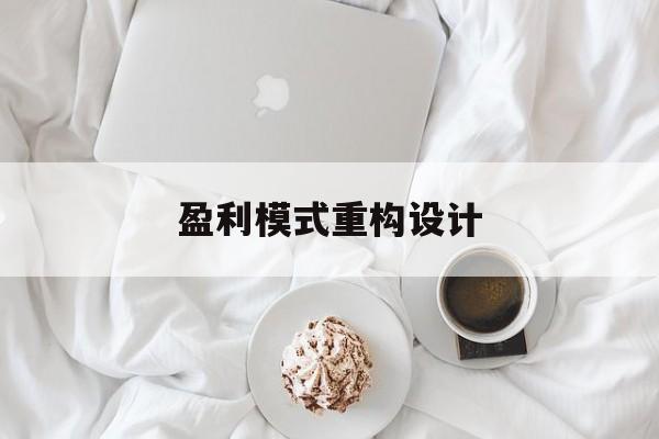 盈利模式重构设计(盈利模式重构设计方案)营口市